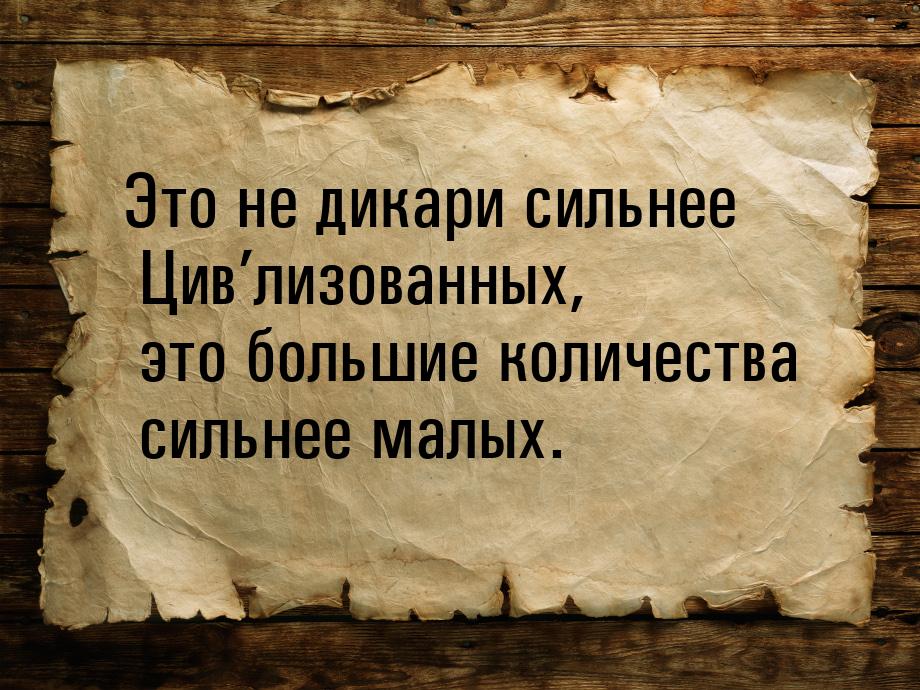 Это не дикари сильнее Цив’лизованных, это большие количества сильнее малых.