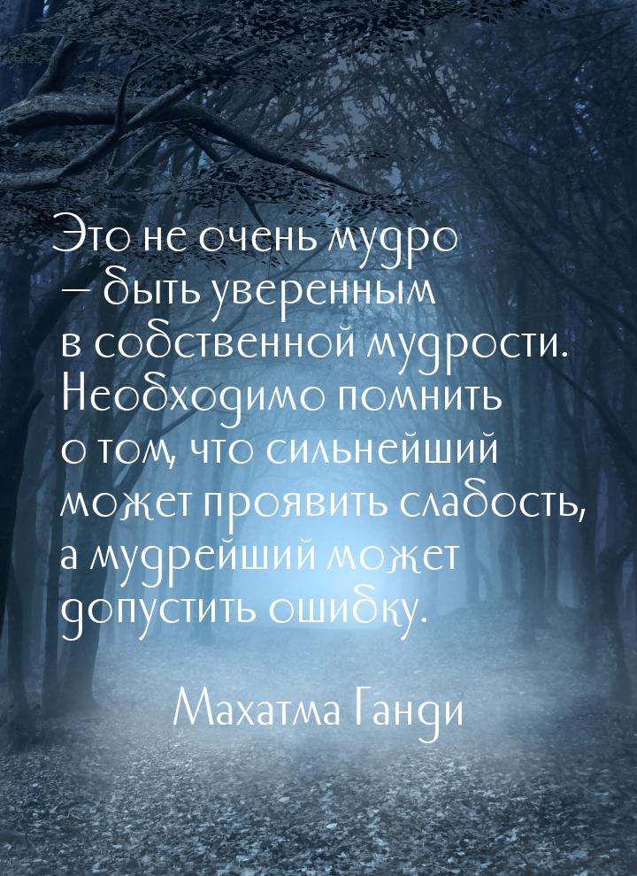 Это не очень мудро — быть уверенным в собственной мудрости. Необходимо помнить о том, что 