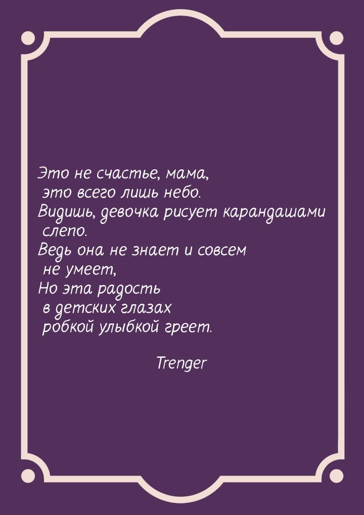 Это не счастье, мама, это всего лишь небо. Видишь, девочка рисует карандашами слепо. Ведь 