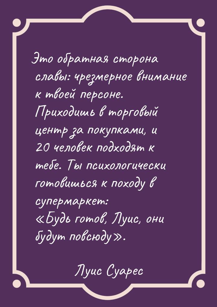 Это обратная сторона славы: чрезмерное внимание к твоей персоне. Приходишь в торговый цент