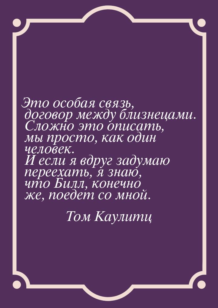 Это особая связь, договор между близнецами. Сложно это описать, мы просто, как один челове