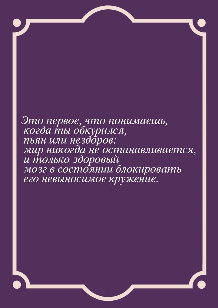 Это первое, что понимаешь, когда ты обкурился, пьян или нездоров: мир никогда не останавли