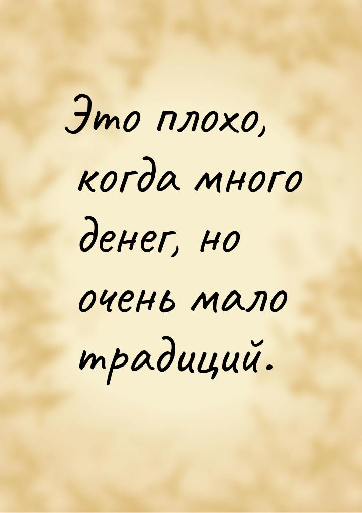 Это плохо, когда много денег, но очень мало традиций.