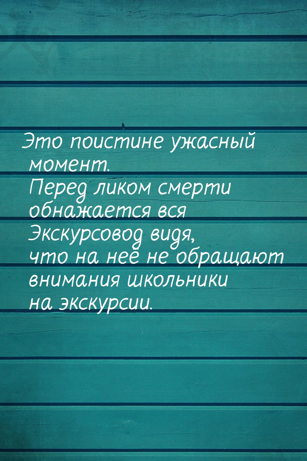 Это поистине ужасный момент. Перед ликом смерти обнажается вся Экскурсовод видя, что на не