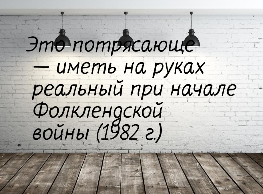 Это потрясающе  иметь на руках реальный при начале Фолклендской войны (1982 г.)