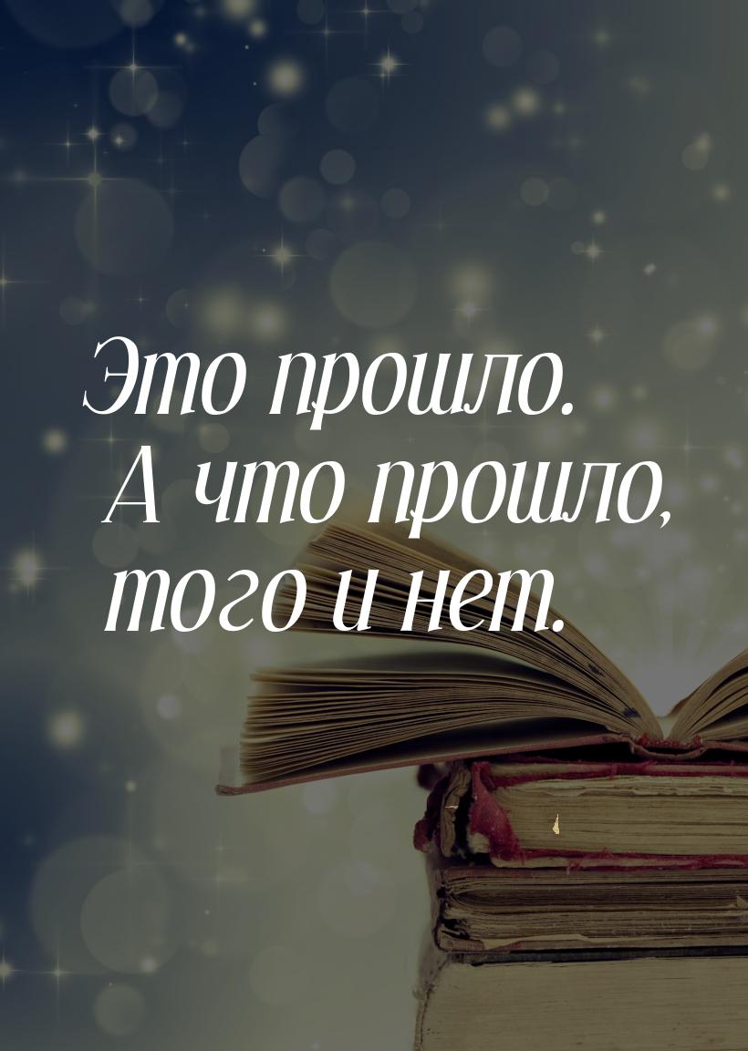 Это прошло. А что прошло, того и нет.