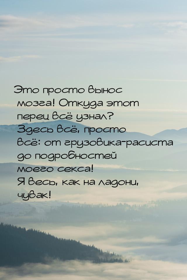 Это просто вынос мозга! Откуда этот перец всё узнал? Здесь всё, просто всё: от грузовика-р