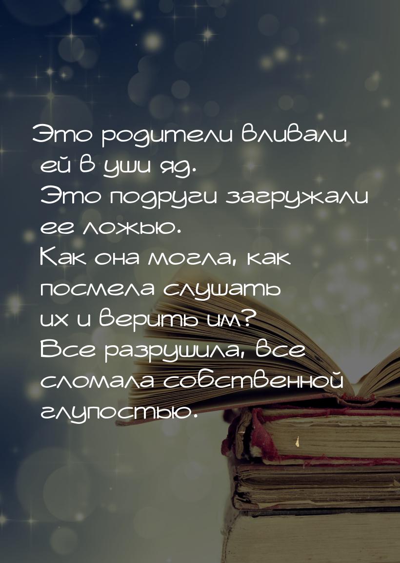 Это родители вливали ей в уши яд. Это подруги загружали ее ложью. Как она могла, как посме