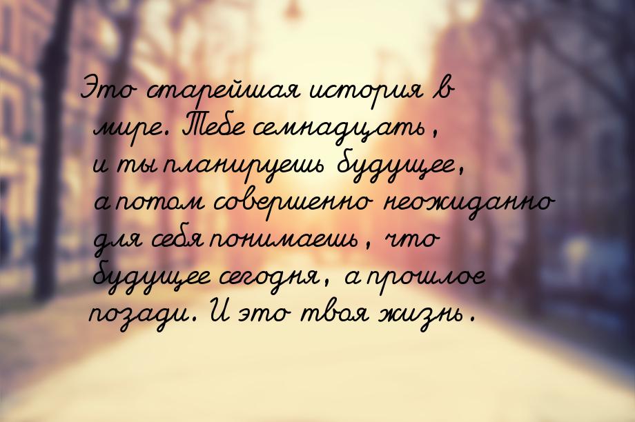 Это старейшая история в мире. Тебе семнадцать, и ты планируешь будущее, а потом совершенно