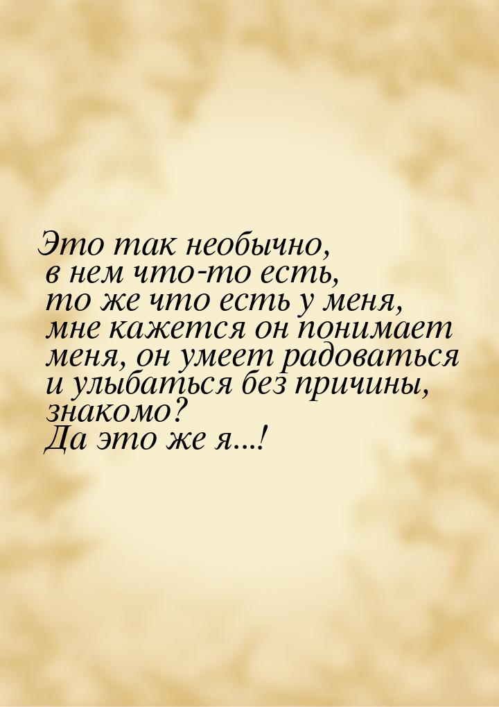 Это так необычно, в нем что-то есть, то же что есть у меня, мне кажется он понимает меня, 