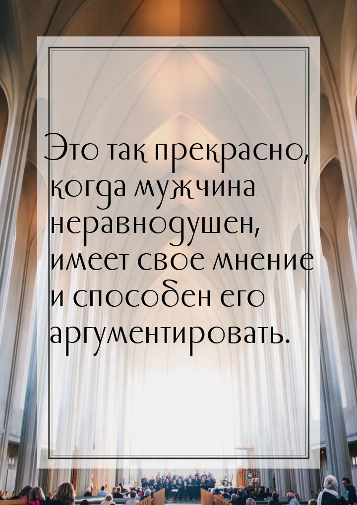 Это так прекрасно, когда мужчина неравнодушен, имеет свое мнение и способен его аргументир