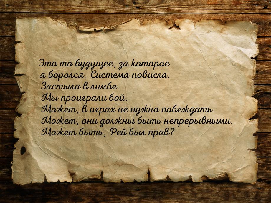 Это то будущее, за которое я боролся. Система повисла. Застыла в лимбе. Мы проиграли бой. 