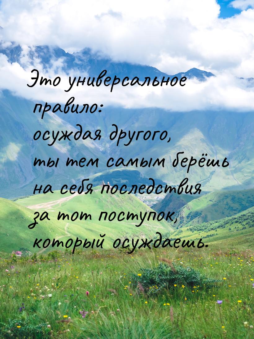 Это универсальное правило: осуждая другого, ты тем самым берёшь на себя последствия за тот