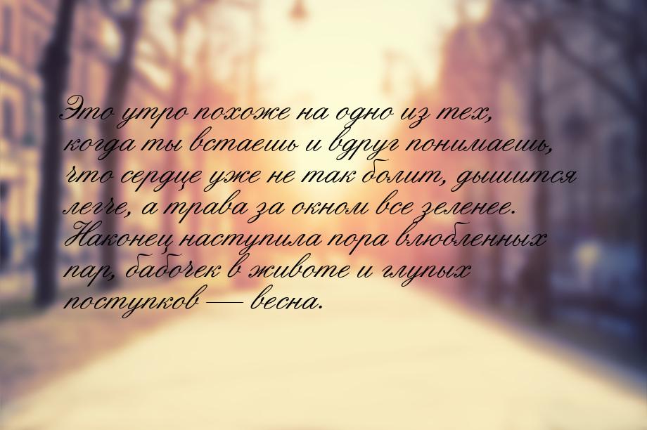 Это утро похоже на одно из тех, когда ты встаешь и вдруг понимаешь, что сердце уже не так 