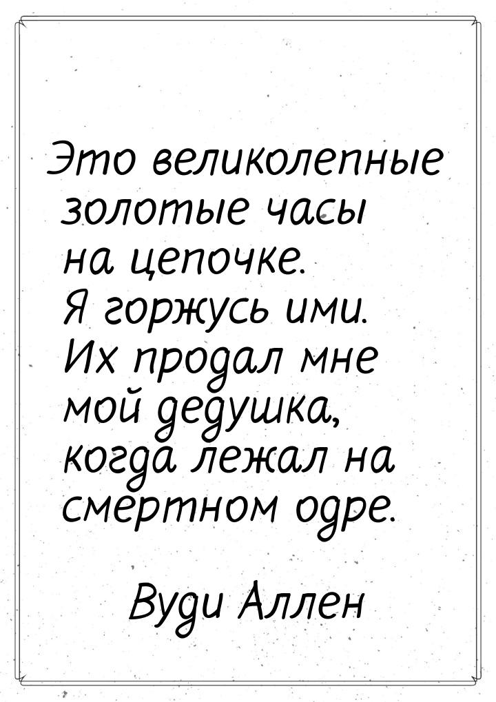 Это великолепные золотые часы на цепочке. Я горжусь ими. Их продал мне мой дедушка, когда 