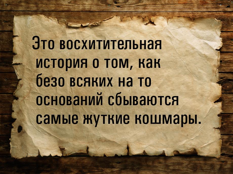 Это восхитительная история о том, как безо всяких на то оснований сбываются самые жуткие к