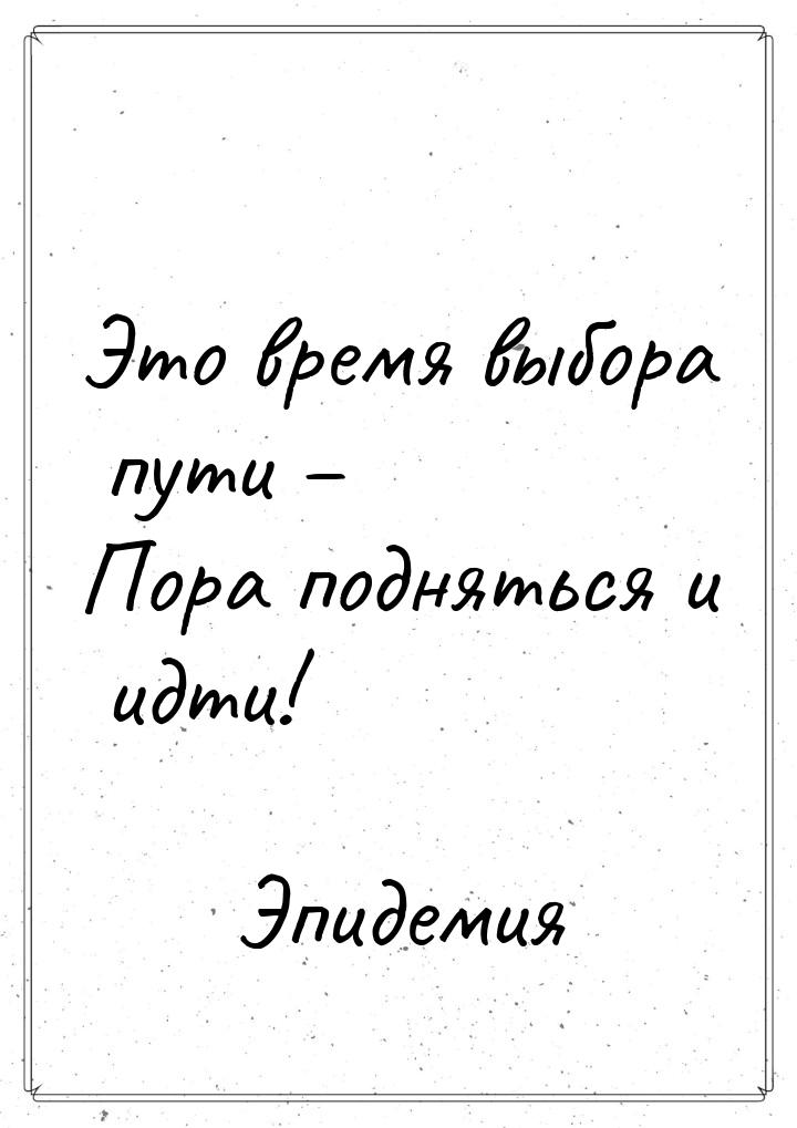 Это время выбора пути – Пора подняться и идти!