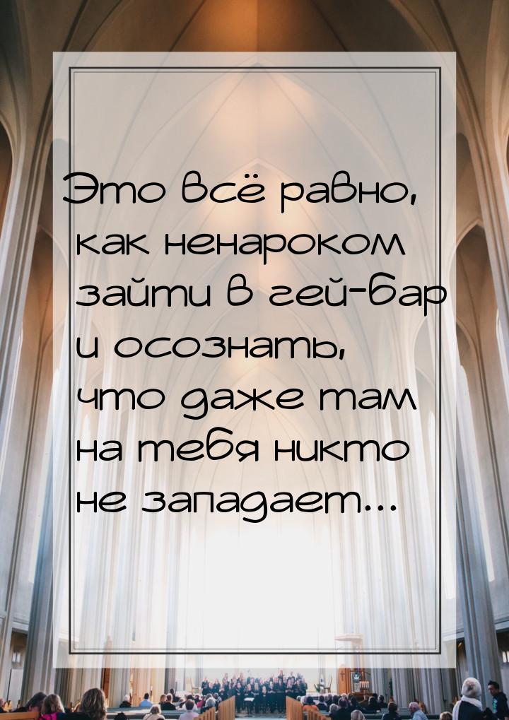 Это всё равно, как ненароком зайти в гей-бар и осознать, что даже там на тебя никто не зап