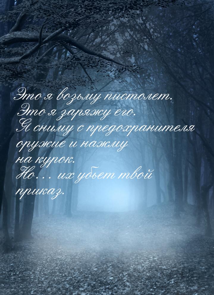 Это я возьму пистолет. Это я заряжу его. Я сниму с предохранителя оружие и нажму на курок.