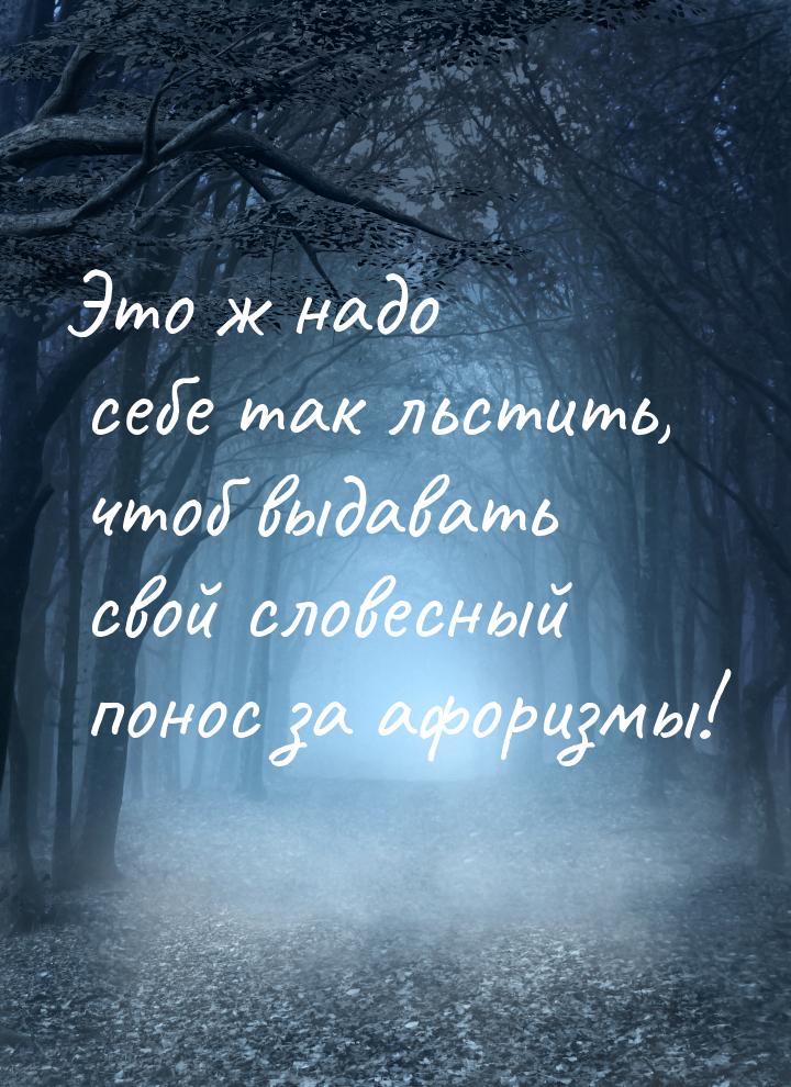 Это ж надо себе так льстить, чтоб выдавать свой словесный понос за афоризмы!