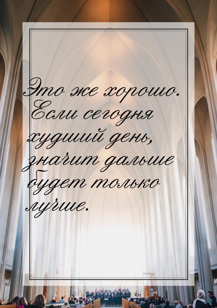 Это же хорошо. Если сегодня худший день, значит дальше будет только лучше.