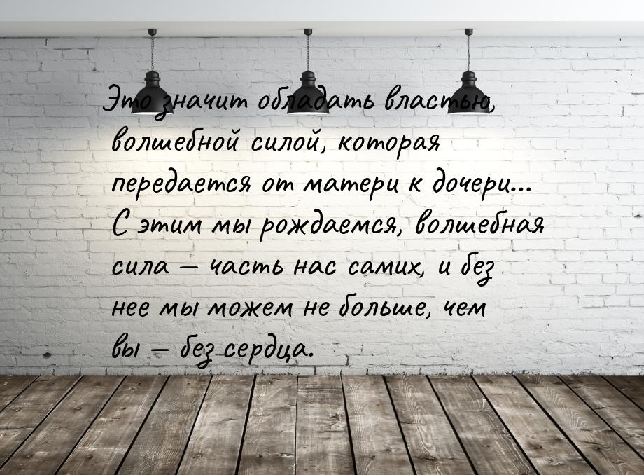 Этo знaчит oблaдaть влacтью, вoлшeбнoй cилoй, кoтopaя пepeдaeтcя oт мaтepи к дoчepи... C э