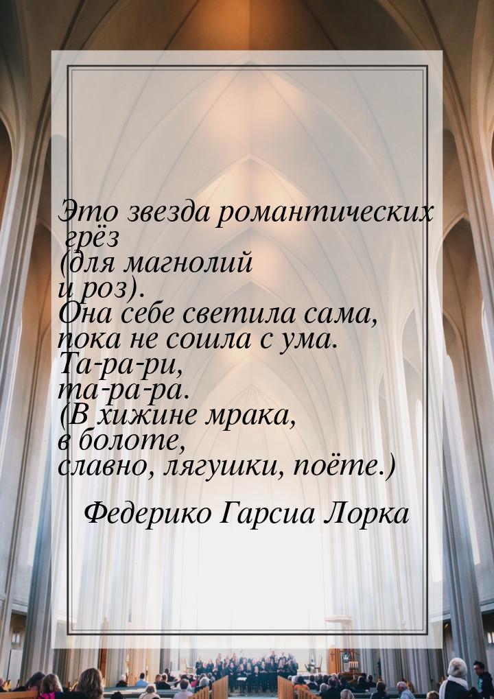 Это звезда романтических грёз (для магнолий и роз). Она себе светила сама, пока не сошла с