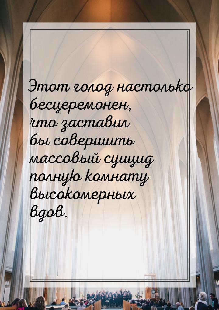 Этот голод настолько бесцеремонен, что заставил бы совершить массовый суицид полную комнат