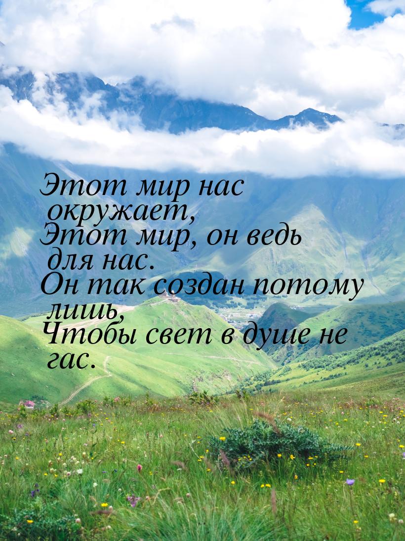 Этот мир нас окружает, Этот мир, он ведь для нас. Он так создан потому лишь, Чтобы свет в 