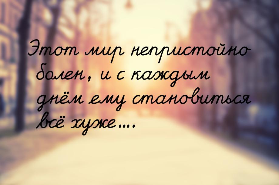 Этот мир непристойно болен, и с каждым днём ему становиться всё хуже....