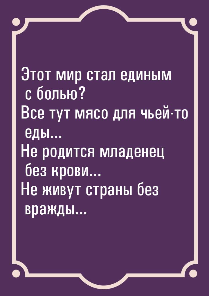 Этот мир стал единым с болью? Все тут мясо для чьей-то еды... Не родится младенец без кров