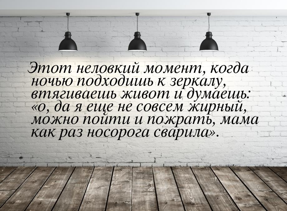 Этот неловкий момент, когда ночью подходишь к зеркалу, втягиваешь живот и думаешь: 