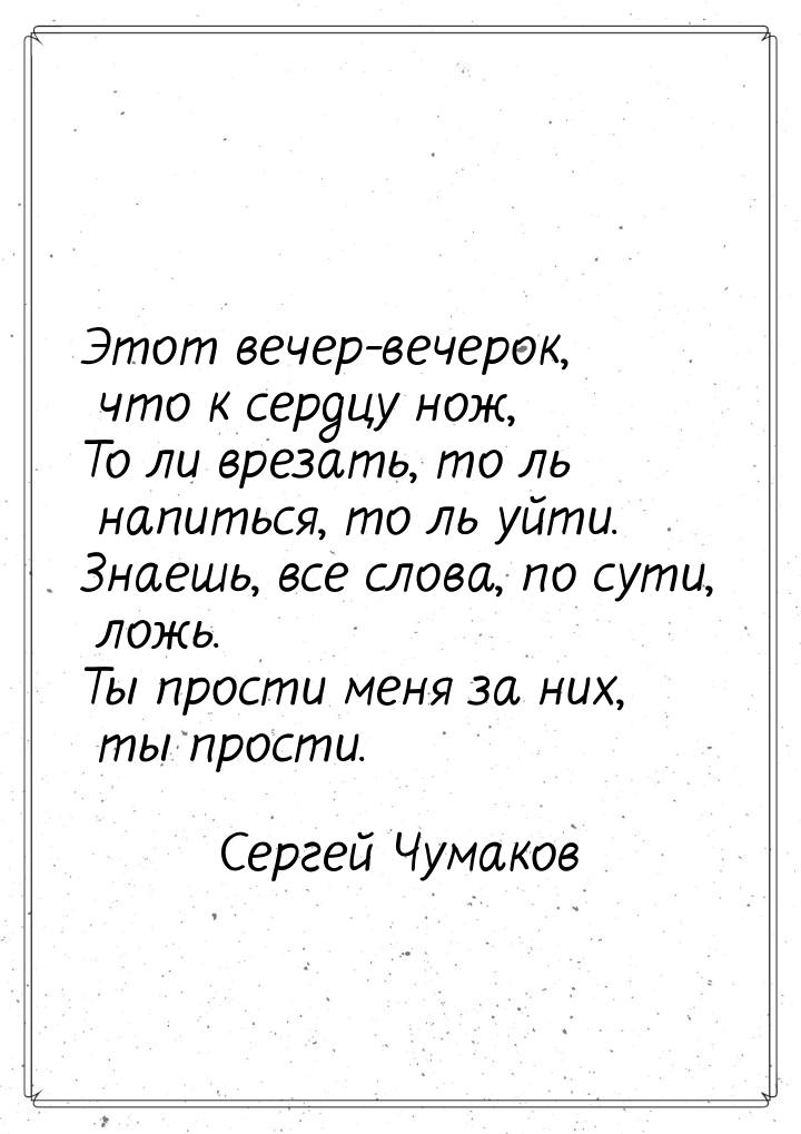 Этот вечер-вечерок, что к сердцу нож, То ли врезать, то ль напиться, то ль уйти. Знаешь, в