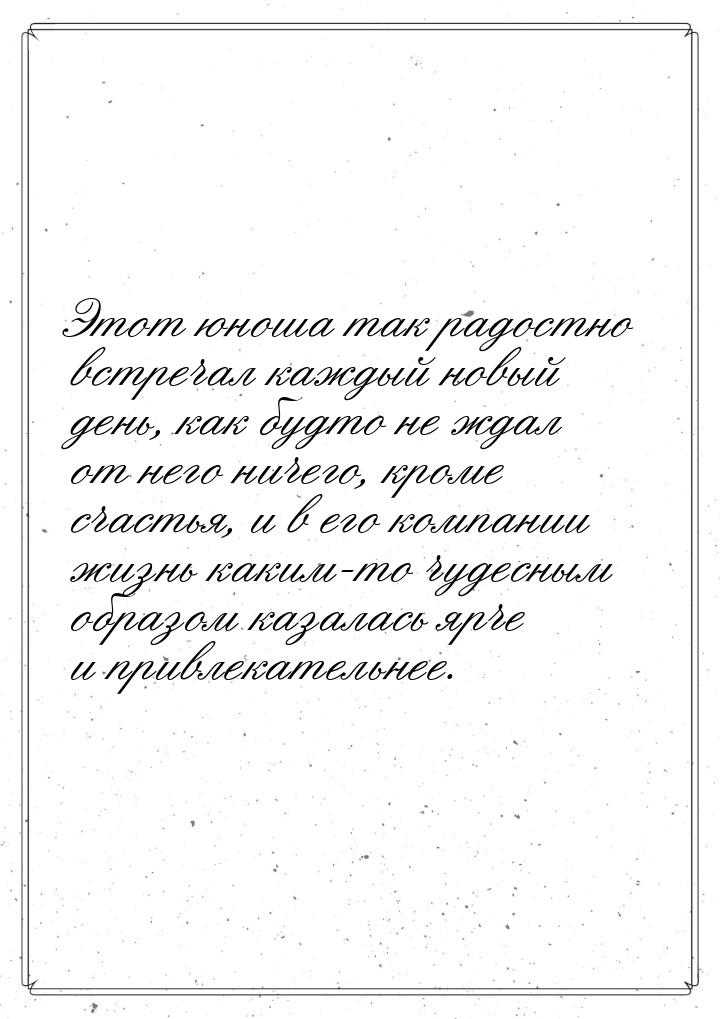 Этот юноша так радостно встречал каждый новый день, как будто не ждал от него ничего, кром