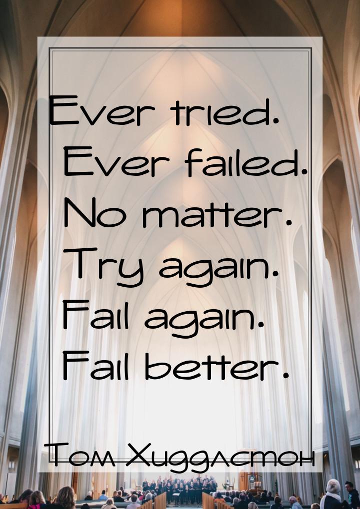 Ever tried. Ever failed. No matter. Try again. Fail again. Fail better.