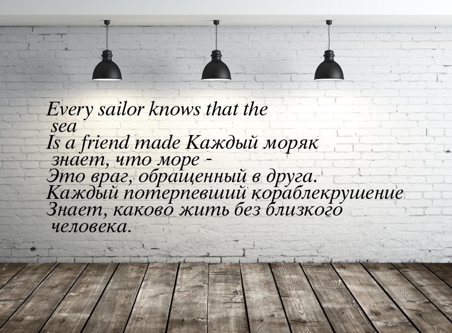 Every sailor knows that the sea Is a friend made Каждый моряк знает, что море - Это враг, 