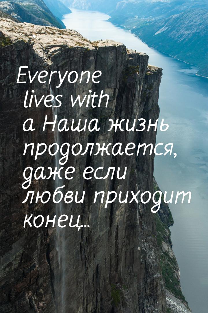 Everyone lives with a Наша жизнь продолжается, даже если любви приходит конец...