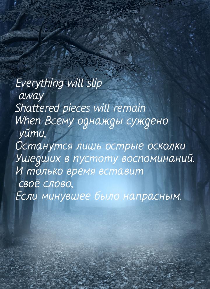 Everything will slip away Shattered pieces will remain When Всему однажды суждено уйти, Ос