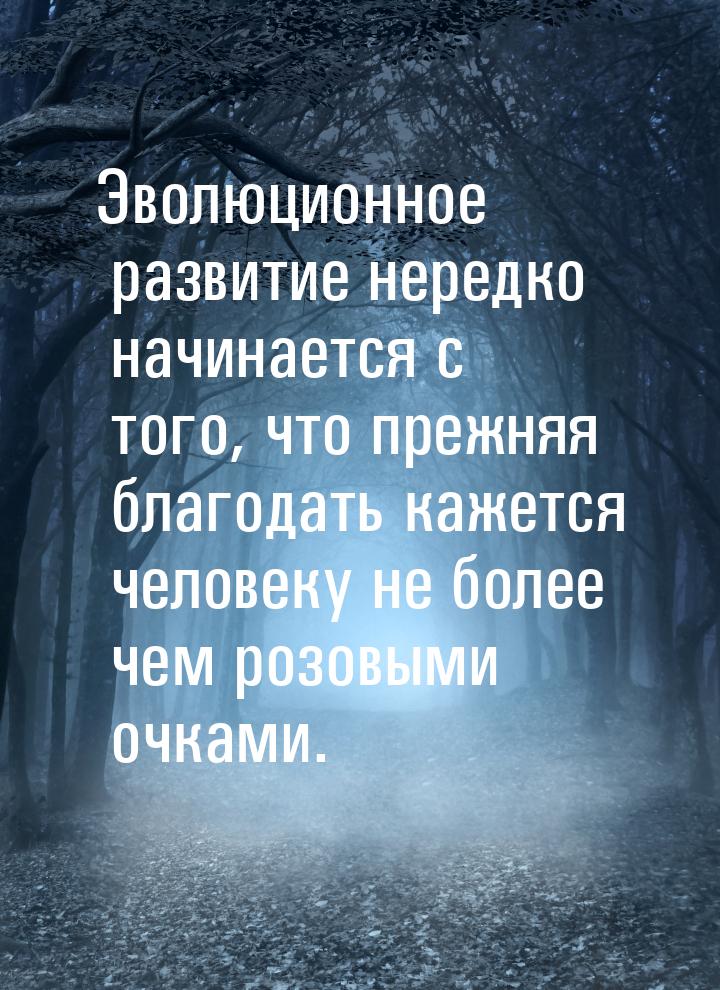 Эволюционное развитие нередко начинается с того, что прежняя благодать кажется человеку не