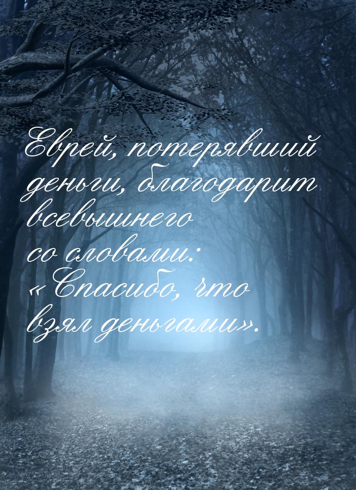 Еврей, потерявший деньги, благодарит всевышнего со словами: Спасибо, что взял деньг