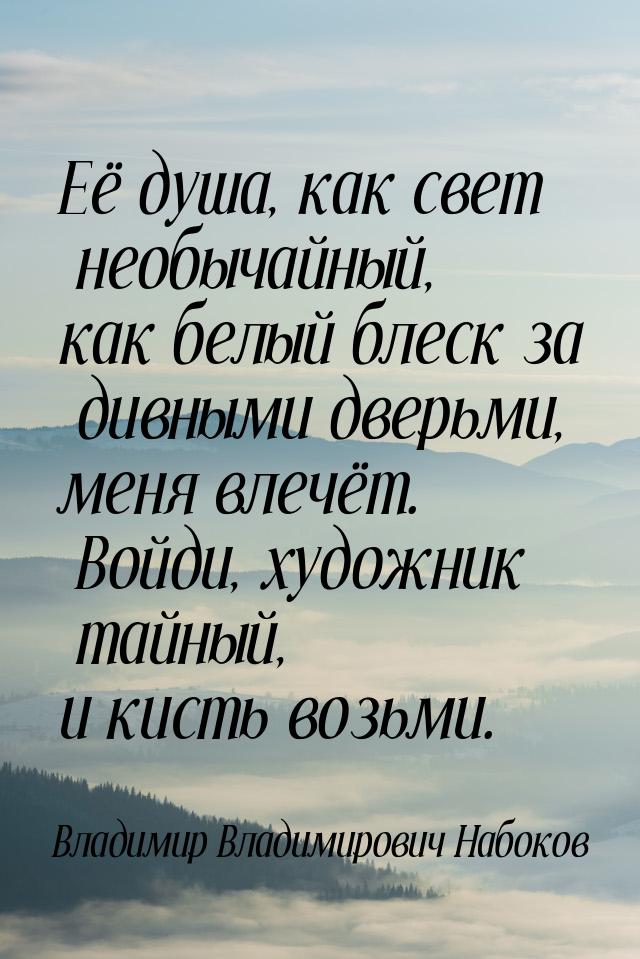 Её душа, как свет необычайный, как белый блеск за дивными дверьми, меня влечёт. Войди, худ