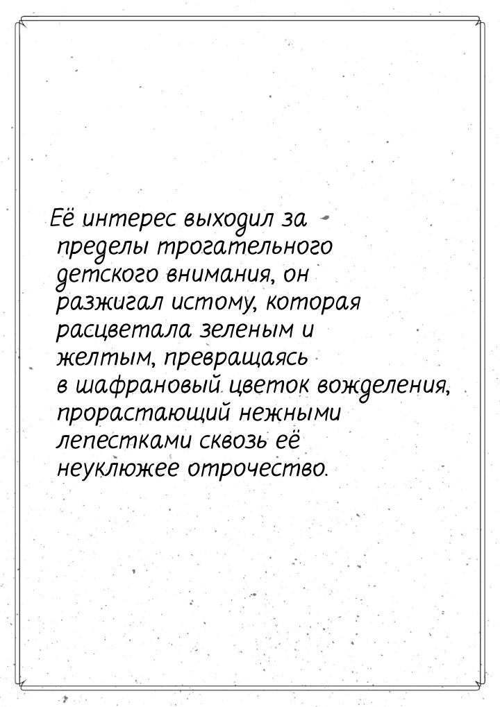 Её интерес выходил за пределы трогательного детского внимания, он разжигал истому, которая