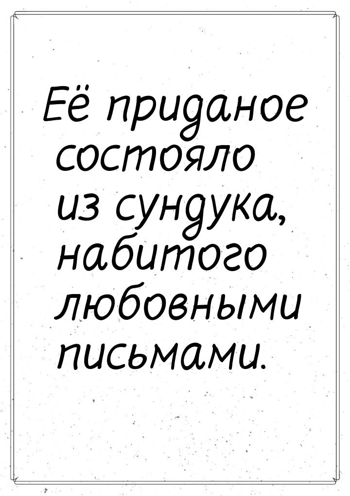 Её приданое состояло из сундука, набитого любовными письмами.