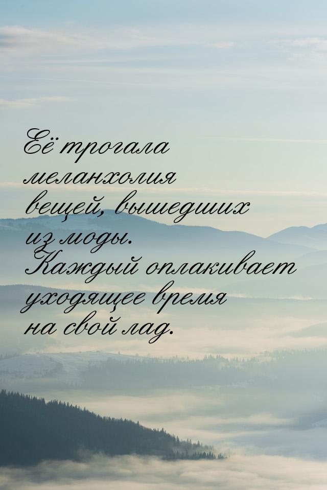 Её трогала меланхолия вещей, вышедших из моды. Каждый оплакивает уходящее время на свой ла