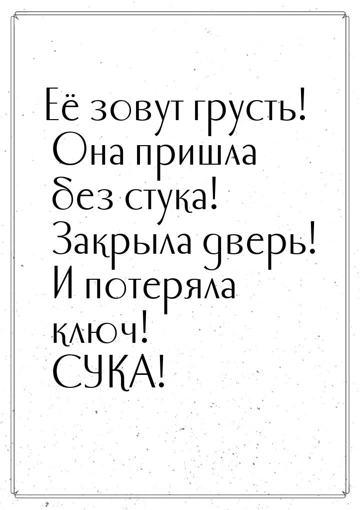 Её зовут грусть! Она пришла без стука! Закрыла дверь! И потеряла ключ! СУКА!