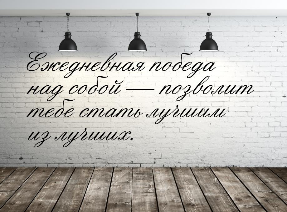 Ежедневная победа над собой — позволит тебе стать лучшим из лучших.