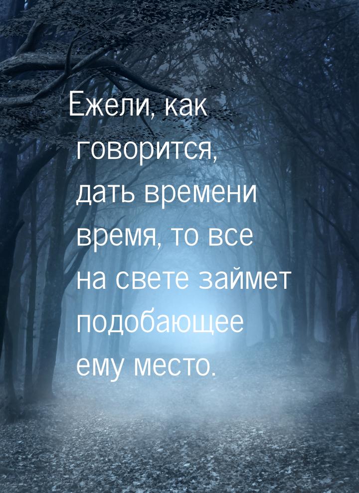 Ежели, как говорится, дать времени время, то все на свете займет подобающее ему место.