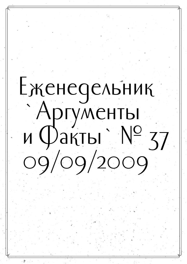 Еженедельник `Аргументы и Факты` № 37 09/09/2009