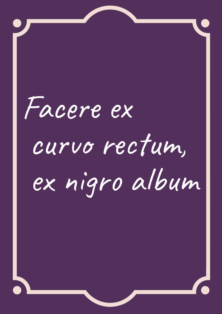 Facere ex curvo rectum, ex nigro album