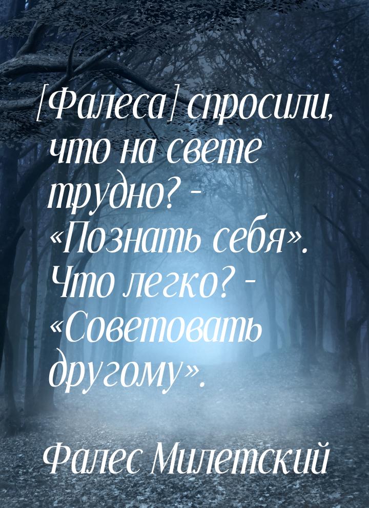 [Фалеса] спросили, что на свете трудно? – «Познать себя». Что легко? – «Советовать другому